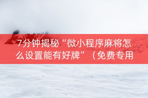 7分钟揭秘“微小程序麻将怎么设置能有好牌”（免费专用神器)