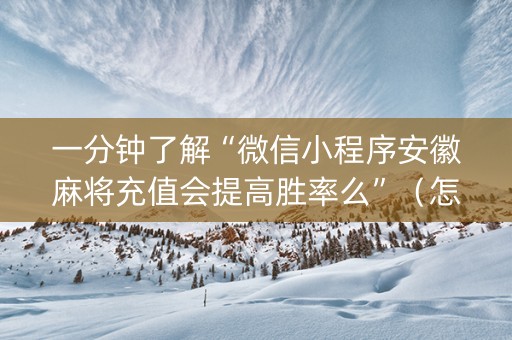 一分钟了解“微信小程序安徽麻将充值会提高胜率么”（怎么增加胜率)