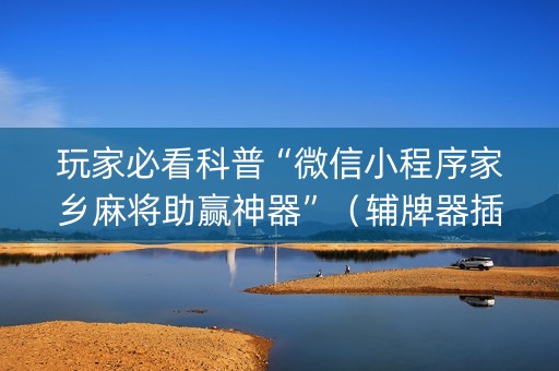 玩家必看科普“微信小程序家乡麻将助赢神器”（辅牌器插件购买)