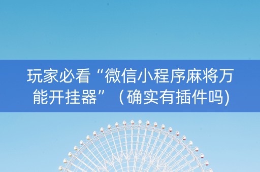玩家必看“微信小程序麻将万能开挂器”（确实有插件吗)
