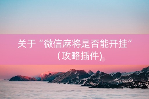 关于“微信麻将是否能开挂”（攻略插件)