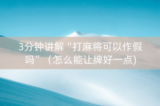 3分钟讲解“打麻将可以作假吗”（怎么能让牌好一点)
