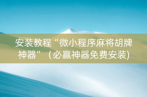 安装教程“微小程序麻将胡牌神器”（必赢神器免费安装)
