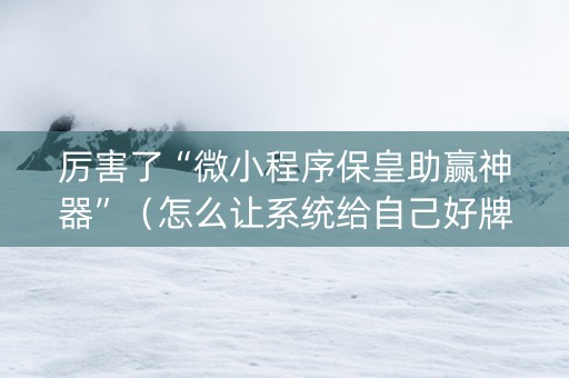 厉害了“微小程序保皇助赢神器”（怎么让系统给自己好牌)