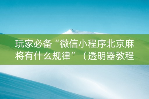 玩家必备“微信小程序北京麻将有什么规律”（透明器教程)