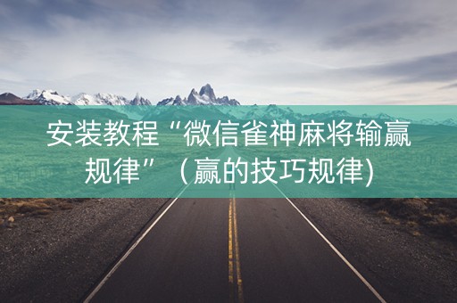 安装教程“微信雀神麻将输赢规律”（赢的技巧规律)