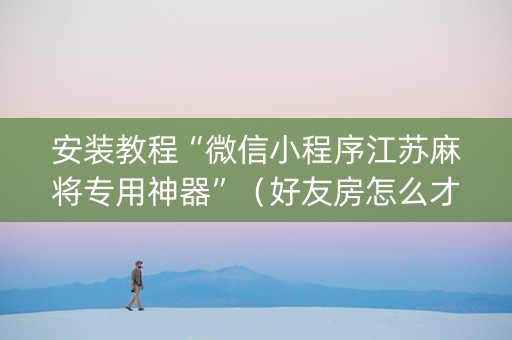 安装教程“微信小程序江苏麻将专用神器”（好友房怎么才能赢)
