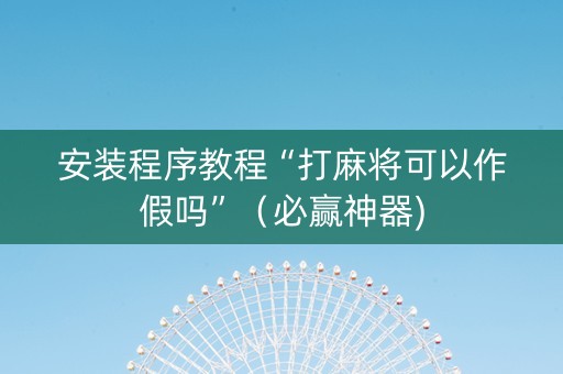 安装程序教程“打麻将可以作假吗”（必赢神器)