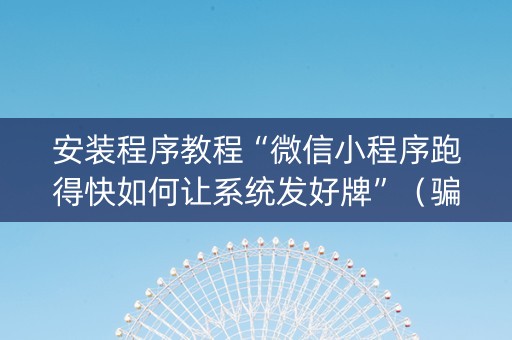 安装程序教程“微信小程序跑得快如何让系统发好牌”（骗局大揭秘)