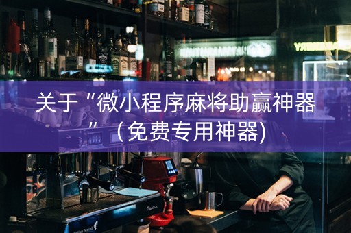 关于“微小程序麻将助赢神器”（免费专用神器)