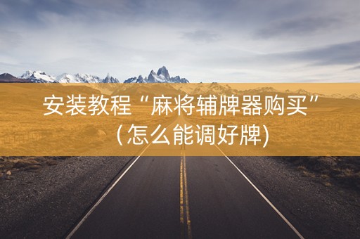 安装教程“麻将辅牌器购买”（怎么能调好牌)