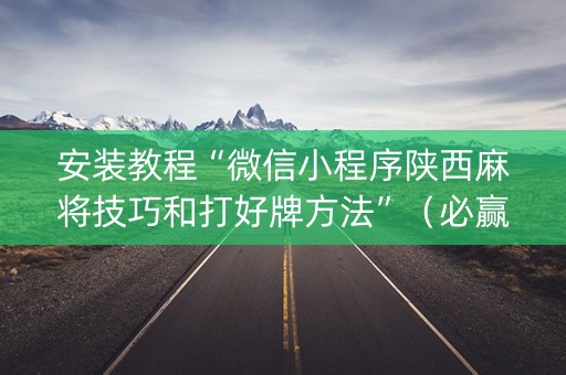 安装教程“微信小程序陕西麻将技巧和打好牌方法”（必赢神器)