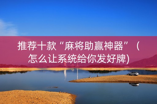 推荐十款“麻将助赢神器”（怎么让系统给你发好牌)
