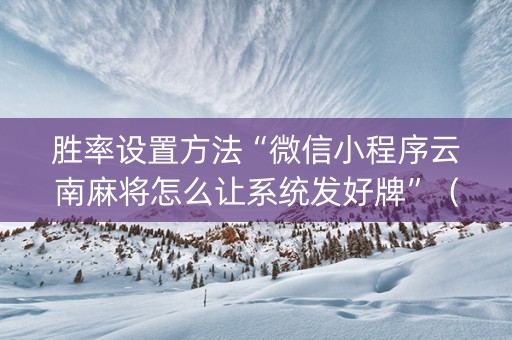 胜率设置方法“微信小程序云南麻将怎么让系统发好牌”（为什么有人一直赢)