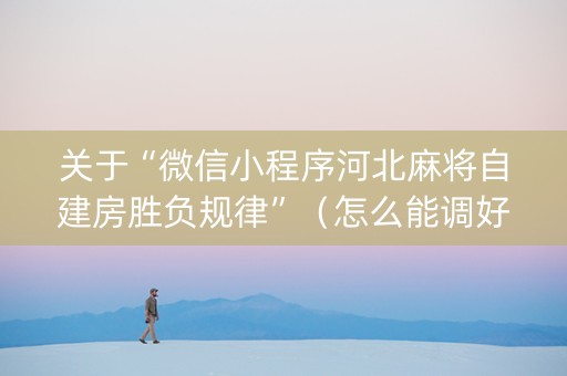 关于“微信小程序河北麻将自建房胜负规律”（怎么能调好牌)