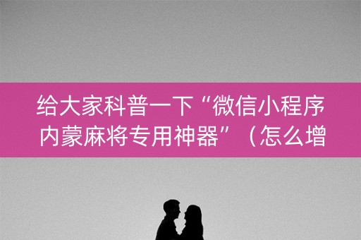 给大家科普一下“微信小程序内蒙麻将专用神器”（怎么增加胜率)