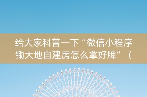 给大家科普一下“微信小程序锄大地自建房怎么拿好牌”（究竟是不是有挂)
