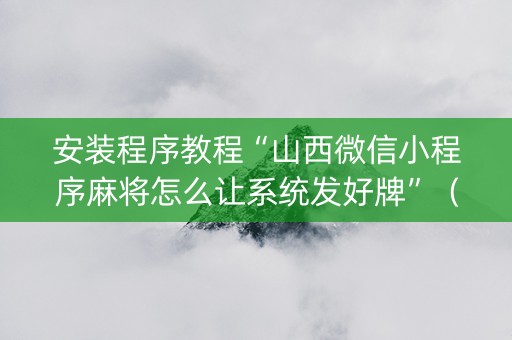 安装程序教程“山西微信小程序麻将怎么让系统发好牌”（装挂怎么安装)