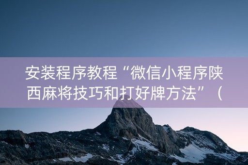 安装程序教程“微信小程序陕西麻将技巧和打好牌方法”（会员会提高胜率吗)