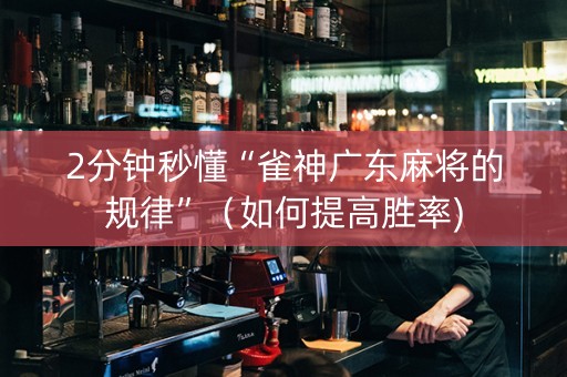 2分钟秒懂“雀神广东麻将的规律”（如何提高胜率)