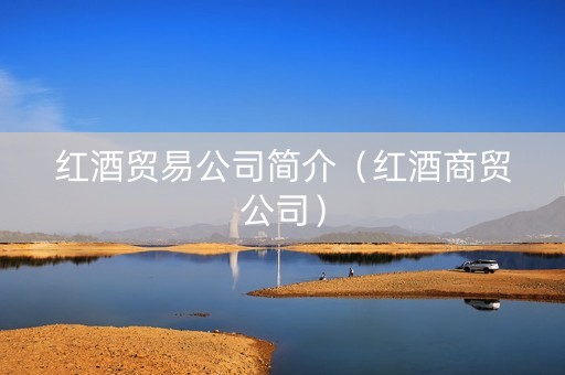 红酒贸易公司简介（红酒商贸公司）