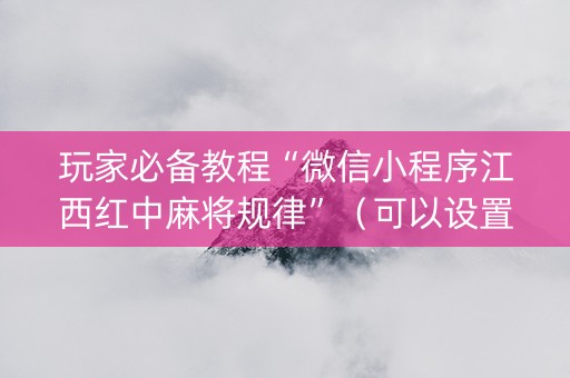玩家必备教程“微信小程序江西红中麻将规律”（可以设置输赢吗)