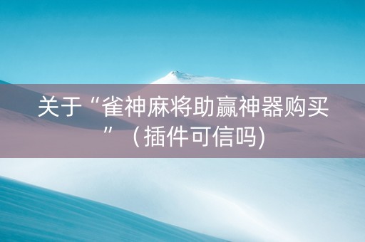 关于“雀神麻将助赢神器购买”（插件可信吗)