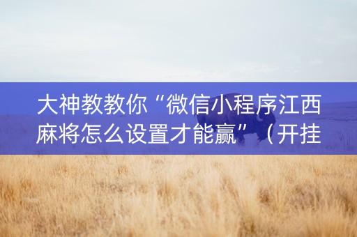 大神教教你“微信小程序江西麻将怎么设置才能赢”（开挂辅助插件)