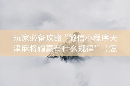 玩家必备攻略“微信小程序天津麻将输赢有什么规律”（怎么能得到好牌)