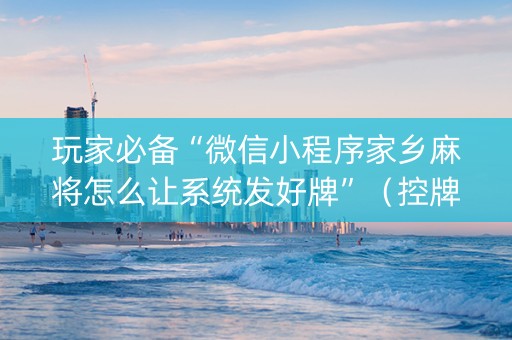 玩家必备“微信小程序家乡麻将怎么让系统发好牌”（控牌神器)