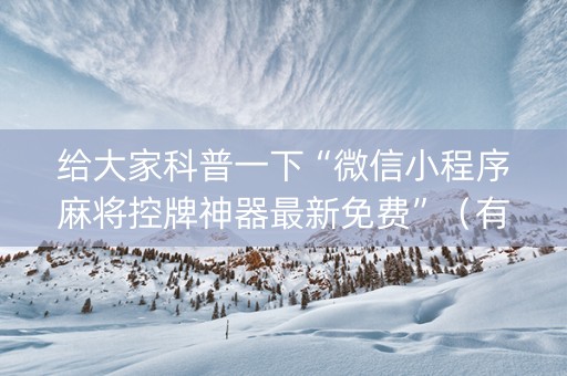 给大家科普一下“微信小程序麻将控牌神器最新免费”（有没有猫腻)