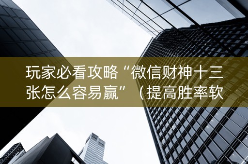 玩家必看攻略“微信财神十三张怎么容易赢”（提高胜率软件)