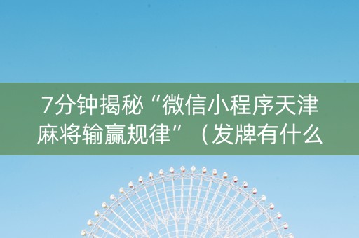 7分钟揭秘“微信小程序天津麻将输赢规律”（发牌有什么规律吗)