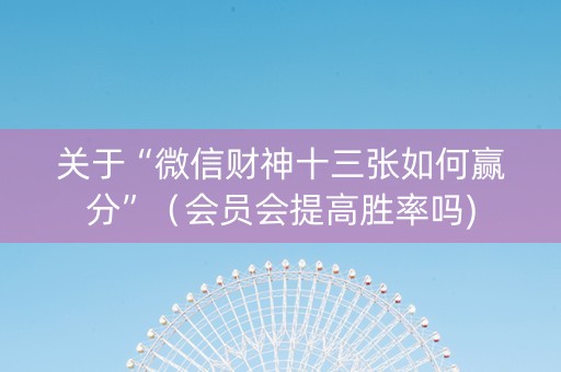 关于“微信财神十三张如何赢分”（会员会提高胜率吗)