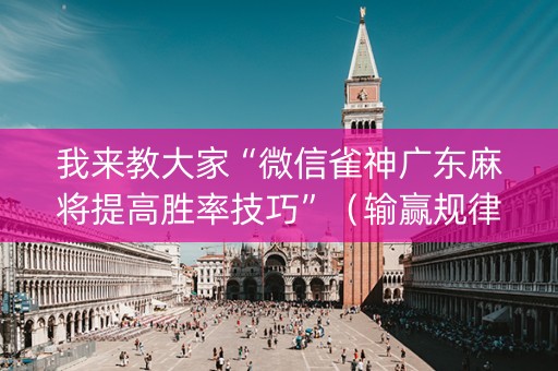 我来教大家“微信雀神广东麻将提高胜率技巧”（输赢规律)