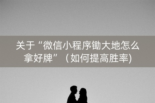 关于“微信小程序锄大地怎么拿好牌”（如何提高胜率)