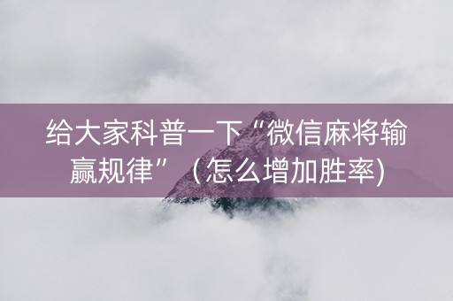 给大家科普一下“微信麻将输赢规律”（怎么增加胜率)