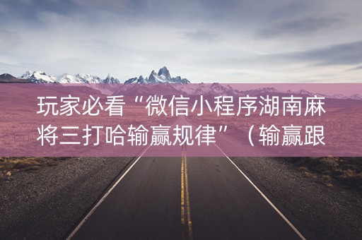 玩家必看“微信小程序湖南麻将三打哈输赢规律”（输赢跟id号有关系吗)