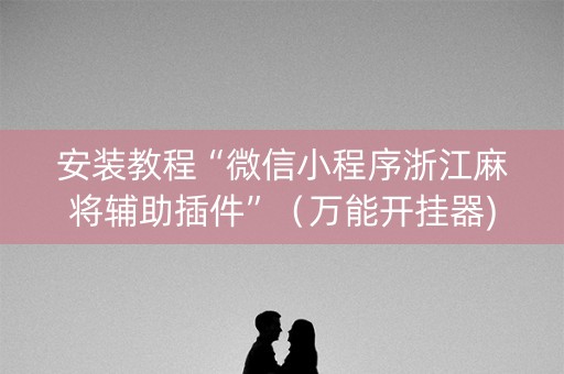 安装教程“微信小程序浙江麻将辅助插件”（万能开挂器)