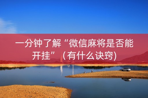 一分钟了解“微信麻将是否能开挂”（有什么诀窍)