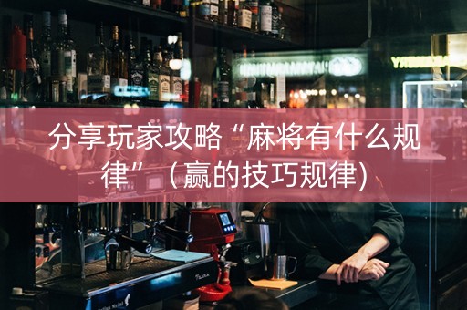 分享玩家攻略“麻将有什么规律”（赢的技巧规律)