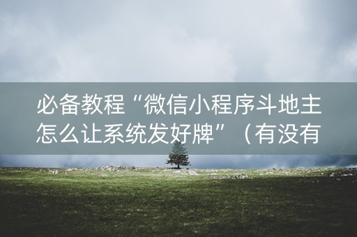 必备教程“微信小程序斗地主怎么让系统发好牌”（有没有猫腻)