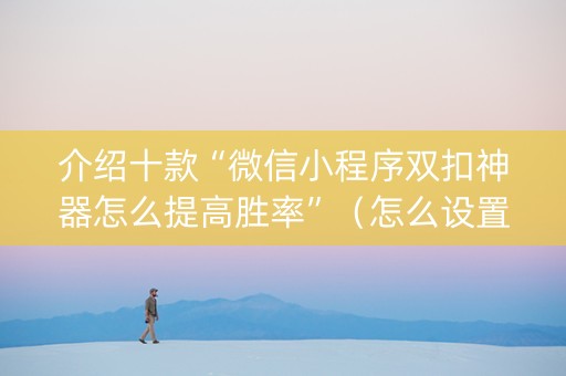 介绍十款“微信小程序双扣神器怎么提高胜率”（怎么设置才能赢)