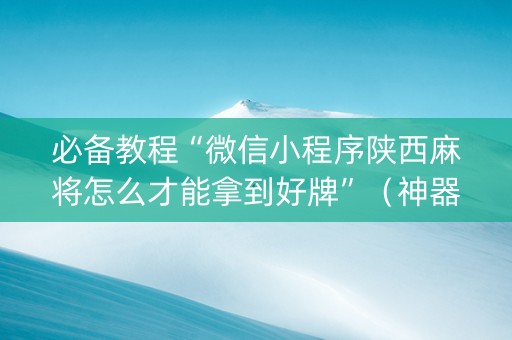 必备教程“微信小程序陕西麻将怎么才能拿到好牌”（神器最新免费)