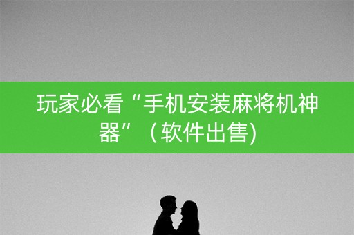 玩家必看“手机安装麻将机神器”（软件出售)
