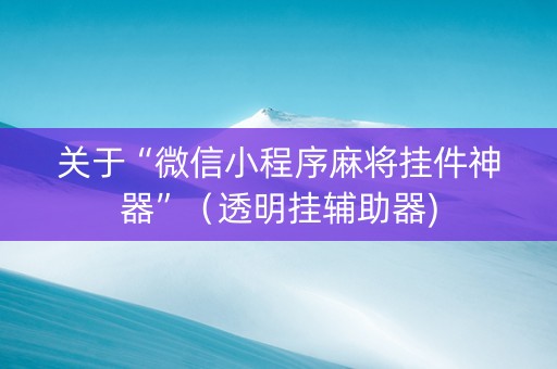关于“微信小程序麻将挂件神器”（透明挂辅助器)
