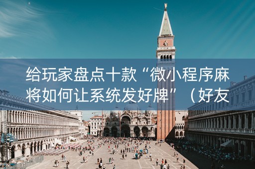 给玩家盘点十款“微小程序麻将如何让系统发好牌”（好友房怎么才能赢)