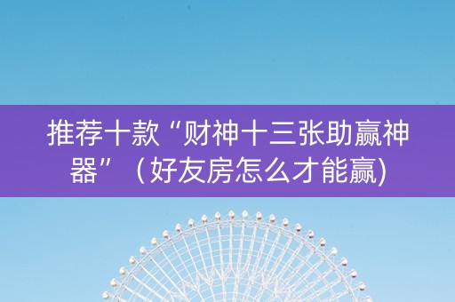推荐十款“财神十三张助赢神器”（好友房怎么才能赢)