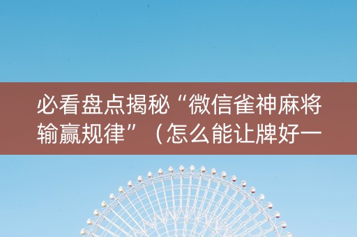 必看盘点揭秘“微信雀神麻将输赢规律”（怎么能让牌好一点)