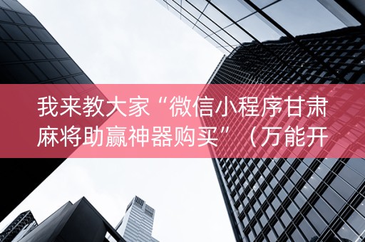 我来教大家“微信小程序甘肃麻将助赢神器购买”（万能开挂神器)
